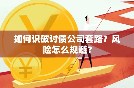 合肥如何识破讨债公司套路?风险怎么规避?